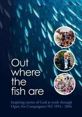 Cover of Out Where The Fish Are - Inspiring stories of God at work through Open Air Campaigners NZ 1954 - 2016